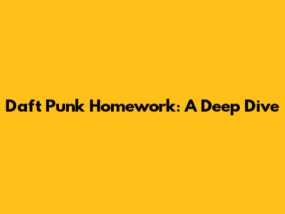 Daft Punk Homework: A Deep Dive