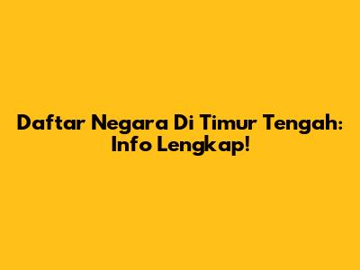Daftar Negara Di Timur Tengah: Info Lengkap!