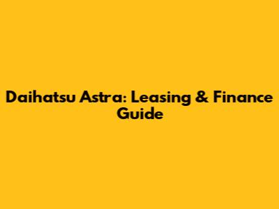 Daihatsu Astra: Leasing & Finance Guide