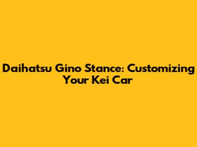 Daihatsu Gino Stance: Customizing Your Kei Car
