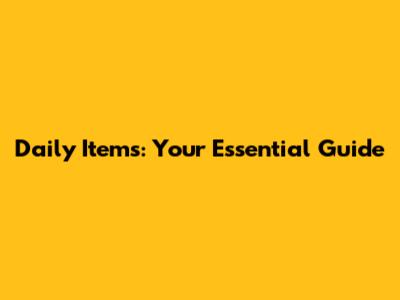 Daily Items: Your Essential Guide