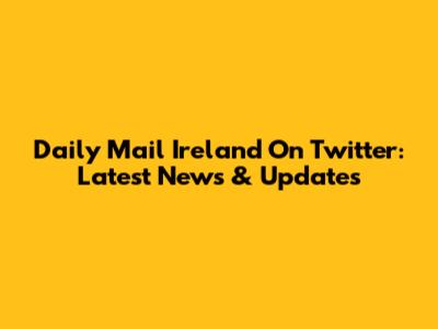 Daily Mail Ireland On Twitter: Latest News & Updates