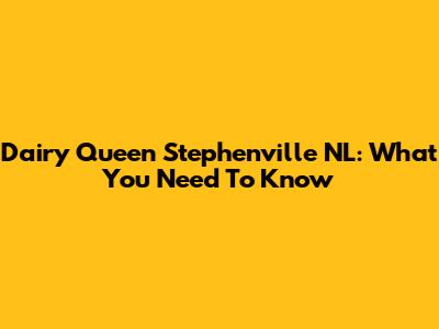 Dairy Queen Stephenville NL: What You Need To Know