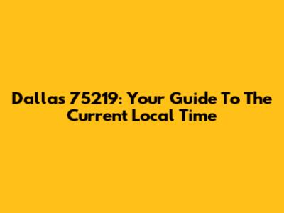 Dallas 75219: Your Guide To The Current Local Time