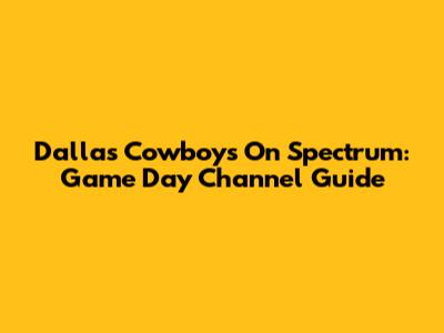 Dallas Cowboys On Spectrum: Game Day Channel Guide