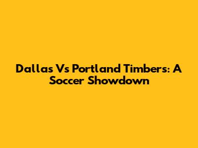 Dallas Vs Portland Timbers: A Soccer Showdown