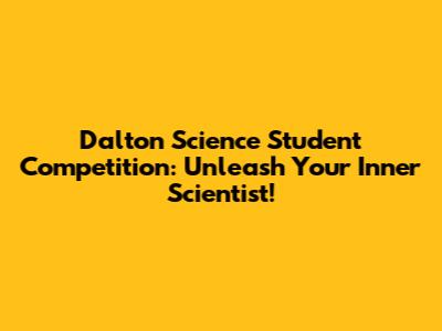 Dalton Science Student Competition: Unleash Your Inner Scientist!