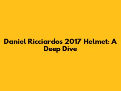 Daniel Ricciardo's 2017 Helmet: A Deep Dive