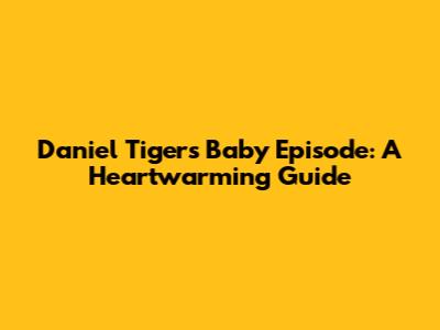 Daniel Tiger's Baby Episode: A Heartwarming Guide