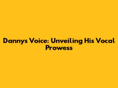 Danny's Voice: Unveiling His Vocal Prowess