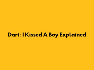 Dari: I Kissed A Boy Explained