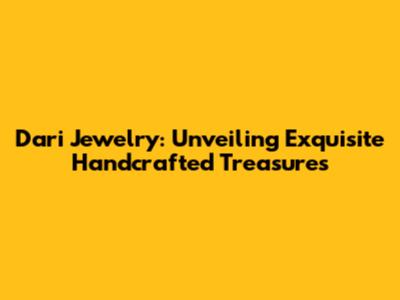 Dari Jewelry: Unveiling Exquisite Handcrafted Treasures