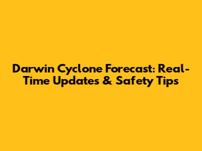 Darwin Cyclone Forecast: Real-Time Updates & Safety Tips