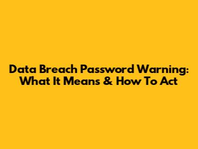 Data Breach Password Warning: What It Means & How To Act