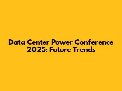 Data Center Power Conference 2025: Future Trends