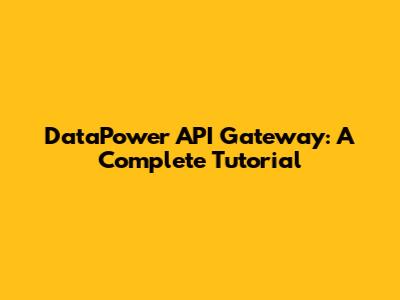 DataPower API Gateway: A Complete Tutorial