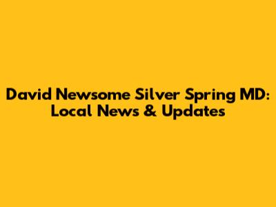 David Newsome Silver Spring MD: Local News & Updates