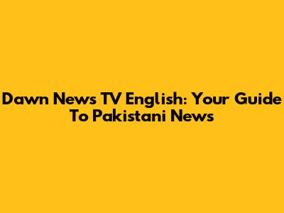 Dawn News TV English: Your Guide To Pakistani News