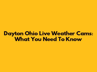 Dayton Ohio Live Weather Cams: What You Need To Know