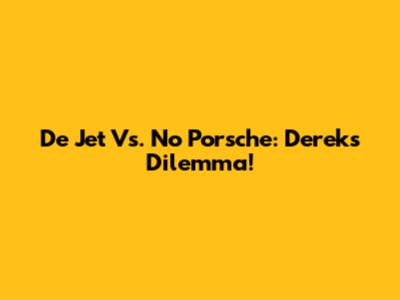 De Jet Vs. No Porsche: Derek's Dilemma!