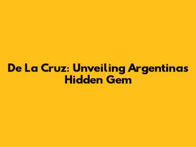 De La Cruz: Unveiling Argentina's Hidden Gem
