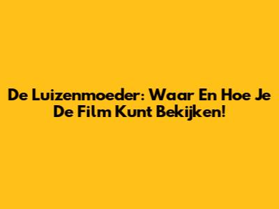De Luizenmoeder: Waar En Hoe Je De Film Kunt Bekijken!