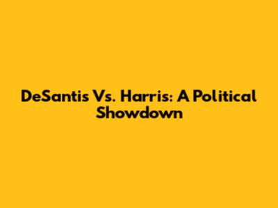 DeSantis Vs. Harris: A Political Showdown