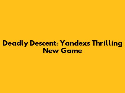 Deadly Descent: Yandex's Thrilling New Game