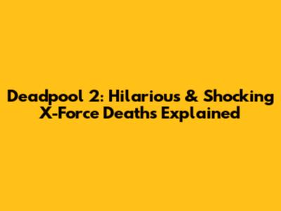 Deadpool 2: Hilarious & Shocking X-Force Deaths Explained