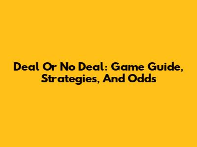 Deal Or No Deal: Game Guide, Strategies, And Odds