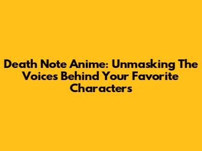Death Note Anime: Unmasking The Voices Behind Your Favorite Characters