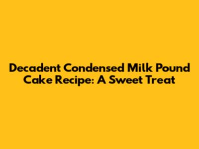 Decadent Condensed Milk Pound Cake Recipe: A Sweet Treat