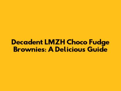 Decadent LMZH Choco Fudge Brownies: A Delicious Guide