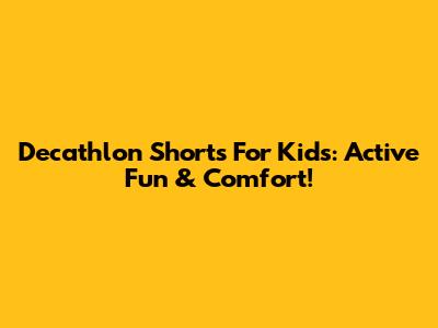Decathlon Shorts For Kids: Active Fun & Comfort!
