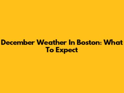 December Weather In Boston: What To Expect