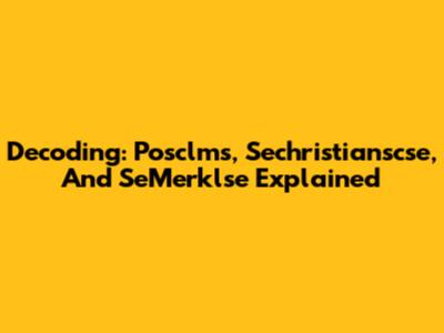 Decoding: Posclms, Sechristianscse, And SeMerklse Explained