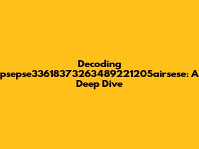 Decoding 'psepse33618373263489221205airsese': A Deep Dive