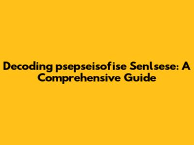 Decoding 'psepseisofise Senlsese': A Comprehensive Guide