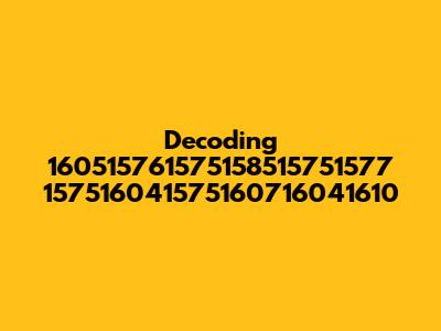 Decoding 160515761575158515751577 157516041575160716041610