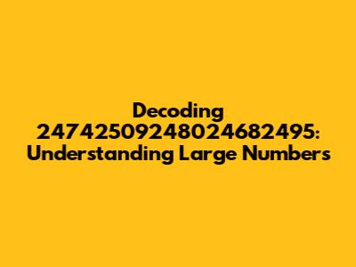 Decoding 24742509248024682495: Understanding Large Numbers