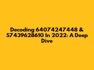 Decoding 64074247448 & S7439628610 In 2022: A Deep Dive