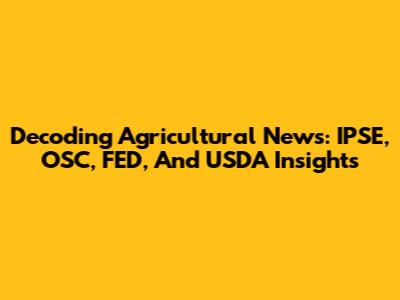 Decoding Agricultural News: IPSE, OSC, FED, And USDA Insights