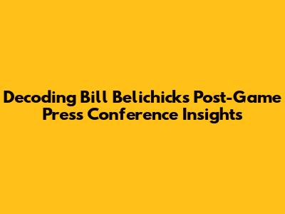 Decoding Bill Belichick's Post-Game Press Conference Insights