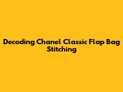 Decoding Chanel Classic Flap Bag Stitching