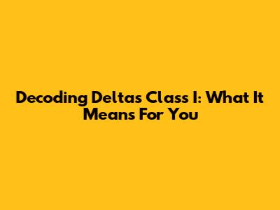 Decoding Delta's Class I: What It Means For You