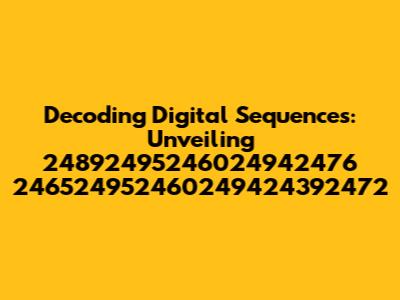 Decoding Digital Sequences: Unveiling 24892495246024942476 246524952460249424392472