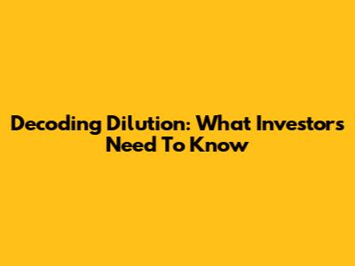 Decoding Dilution: What Investors Need To Know