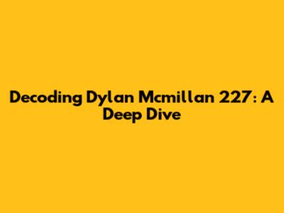 Decoding Dylan Mcmillan 227: A Deep Dive