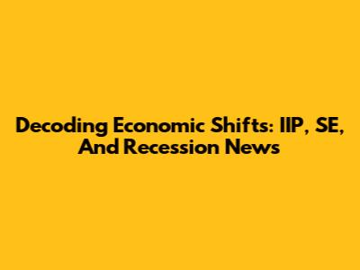 Decoding Economic Shifts: IIP, SE, And Recession News