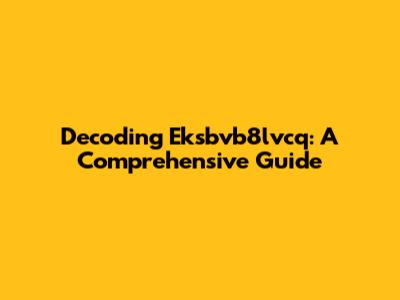 Decoding Eksbvb8lvcq: A Comprehensive Guide